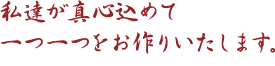 私達が真心込めて一つ一つをお作りいたします。