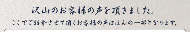 沢山のお客様の声を頂きました。