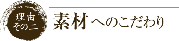 理由2.素材へのこだわり