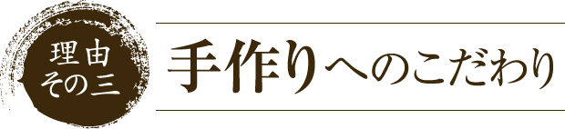 理由その三　手作りへのこだわり