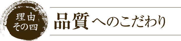 理由その四　品質へのこだわり